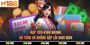 Nạp Tiền N188 Nhanh, An Toàn Và Không Gặp Lỗi Giao Dịch