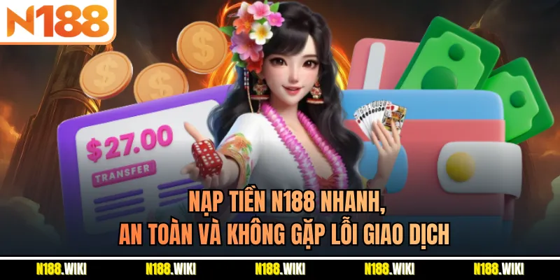 Nạp Tiền N188 Nhanh, An Toàn Và Không Gặp Lỗi Giao Dịch